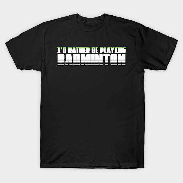 I'd rather be playing badminton . Perfect present for mother dad friend him or her T-Shirt by SerenityByAlex